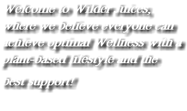 Welcome to Wilder Juices, where we believe everyone can achieve optimal Wellness with a plant-based lifestyle and the best support! 